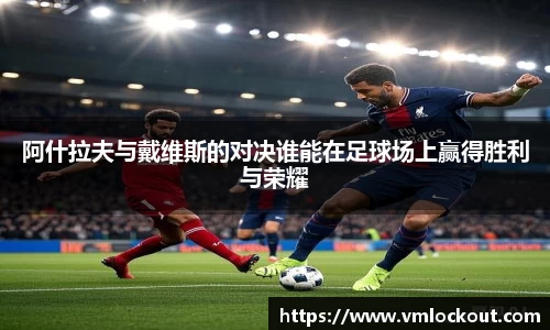阿什拉夫与戴维斯的对决谁能在足球场上赢得胜利与荣耀