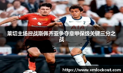 莱切主场迎战斯佩齐亚争夺意甲保级关键三分之战