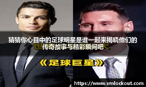 猜猜你心目中的足球明星是谁一起来揭晓他们的传奇故事与精彩瞬间吧